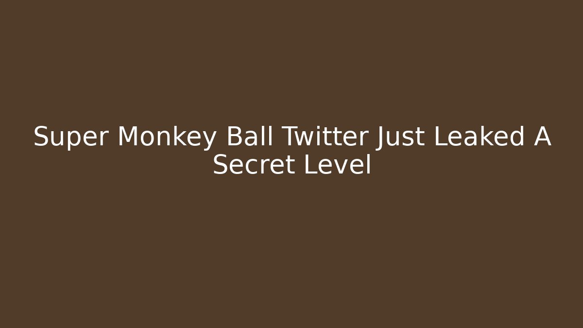 Super Monkey Ball Twitter Just Leaked A Secret Level - Celivion