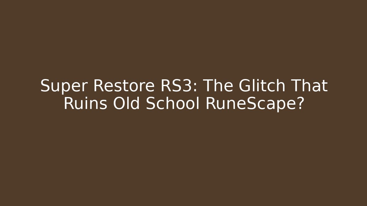 Super Restore RS3: The Glitch That Ruins Old School RuneScape?