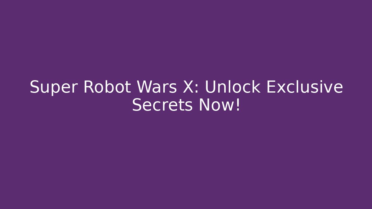 Super Robot Wars X: Unlock Exclusive Secrets Now!