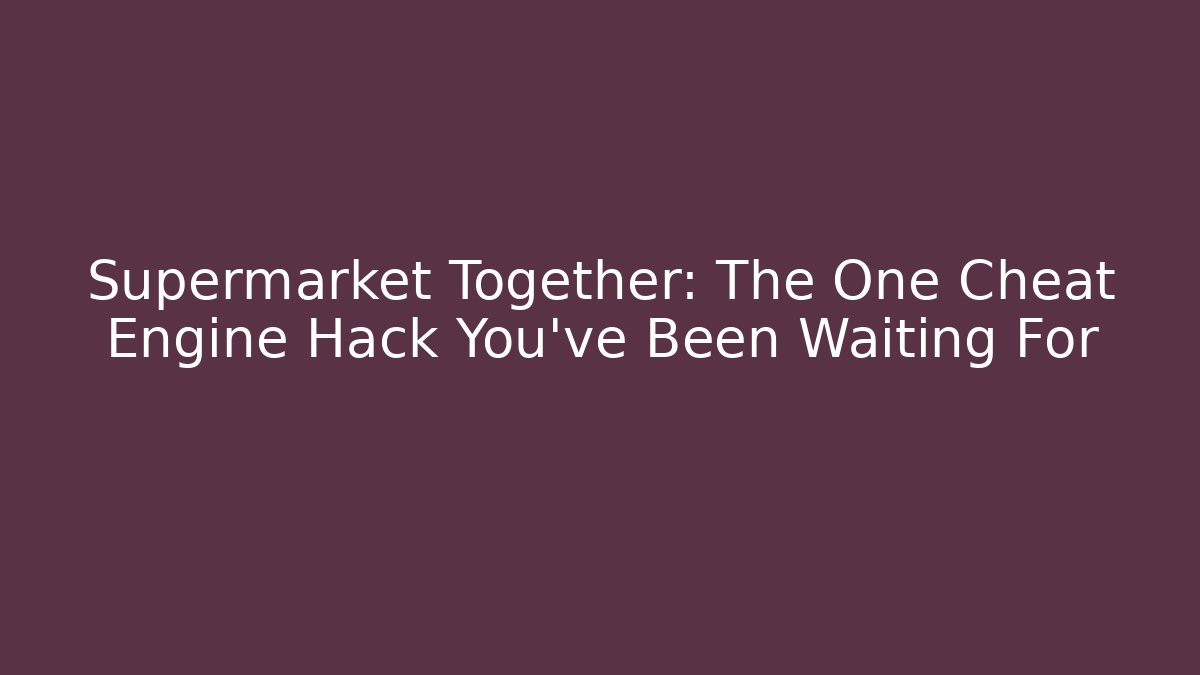 Supermarket Together: The One Cheat Engine Hack You’ve Been Waiting For