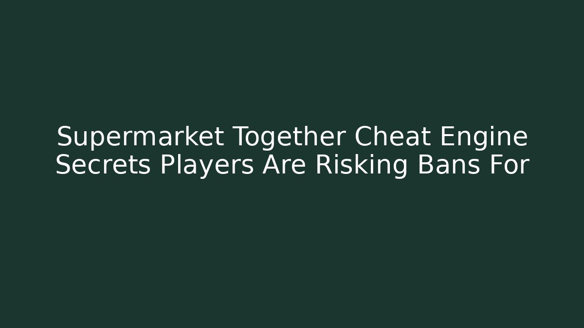 Supermarket Together Cheat Engine Secrets Players Are Risking Bans For