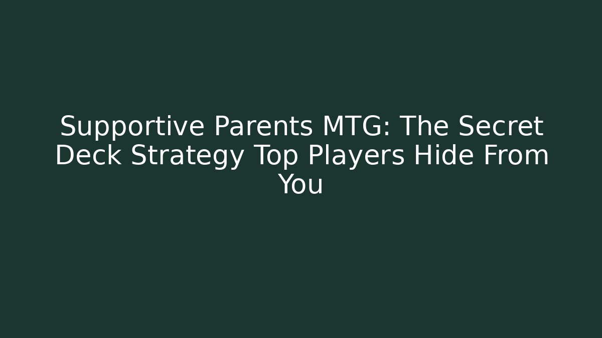 Supportive Parents MTG: The Secret Deck Strategy Top Players Hide From You