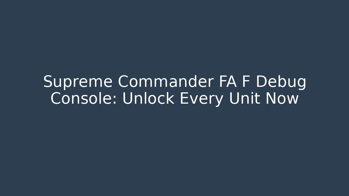 Supreme Commander FA F Debug Console: Unlock Every Unit Now - Celivion
