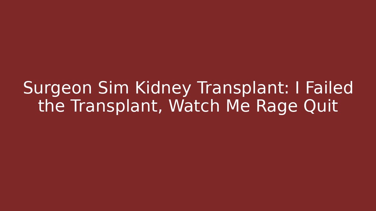 Surgeon Sim Kidney Transplant: I Failed the Transplant, Watch Me Rage Quit