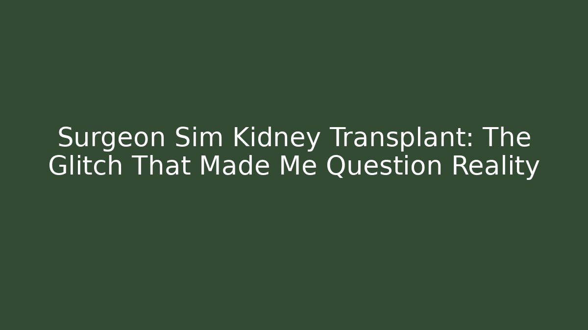 Surgeon Sim Kidney Transplant: The Glitch That Made Me Question Reality