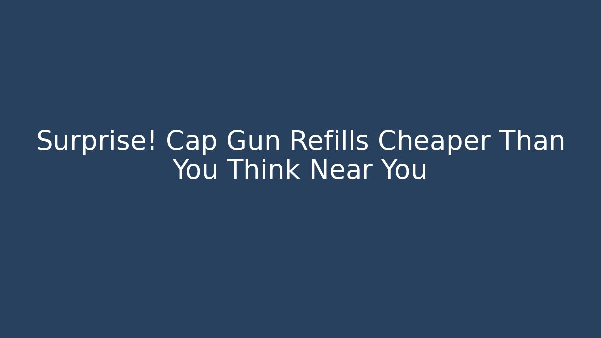 Surprise! Cap Gun Refills Cheaper Than You Think Near You