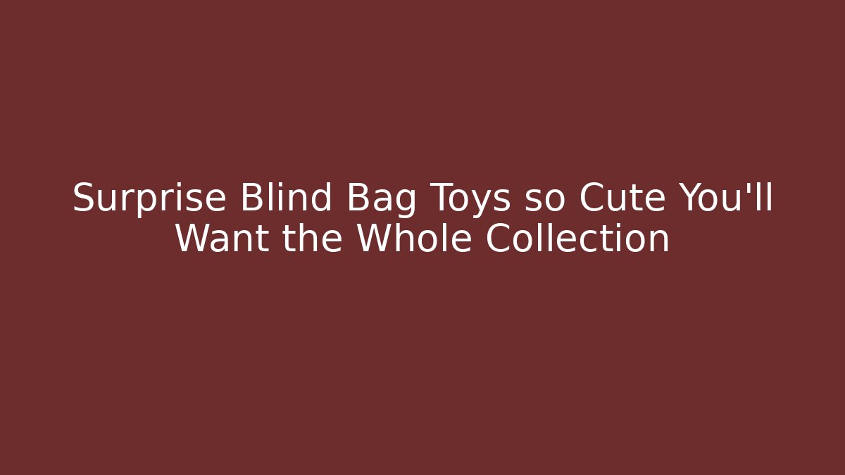 Surprise Blind Bag Toys so Cute You'll Want the Whole Collection