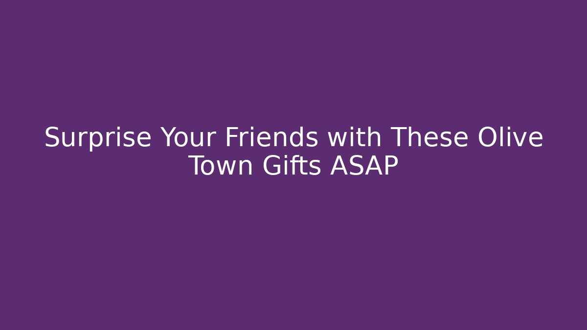 Surprise Your Friends with These Olive Town Gifts ASAP