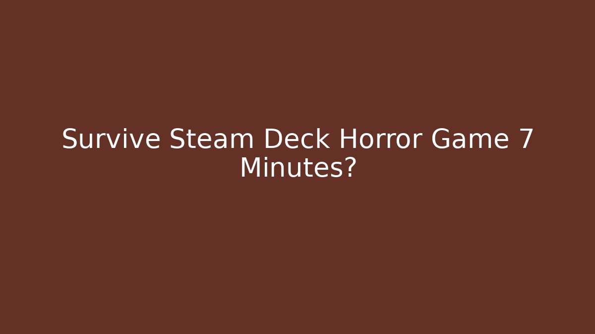 Survive Steam Deck Horror Game 7 Minutes? - Celivion