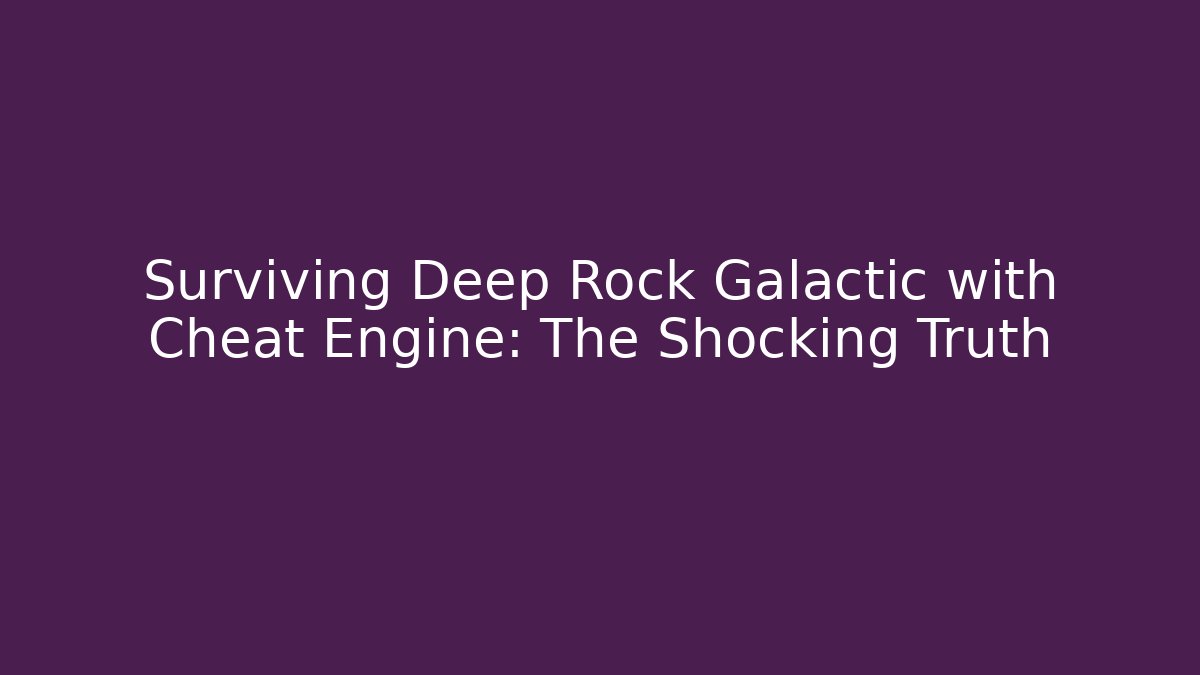 Surviving Deep Rock Galactic with Cheat Engine: The Shocking Truth