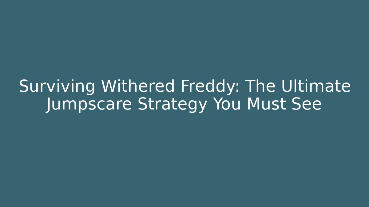 Surviving Withered Freddy: The Ultimate Jumpscare Strategy You Must See