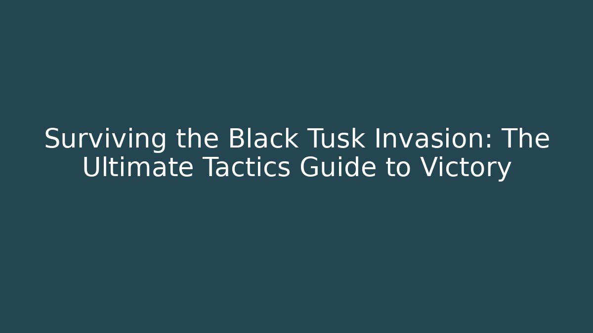 Surviving the Black Tusk Invasion: The Ultimate Tactics Guide to Victory - Celivion