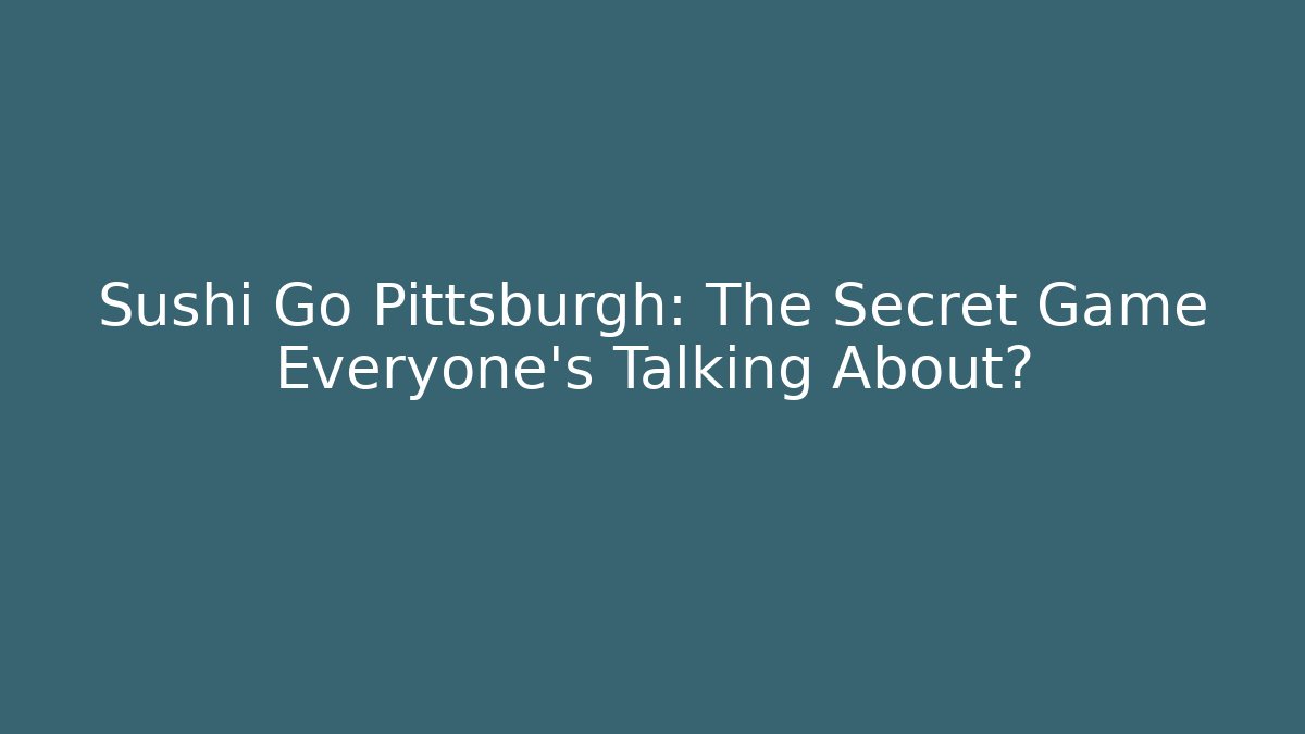 Sushi Go Pittsburgh: The Secret Game Everyone’s Talking About?