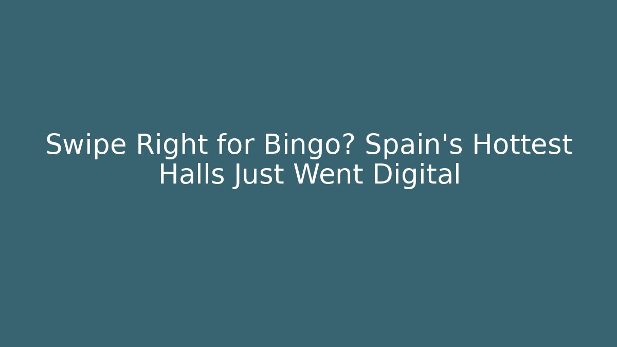 Swipe Right for Bingo? Spain's Hottest Halls Just Went Digital