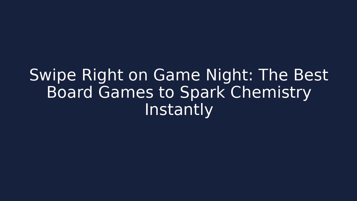 Swipe Right on Game Night: The Best Board Games to Spark Chemistry Instantly