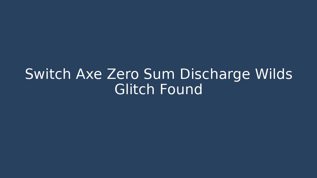 Switch Axe Zero Sum Discharge Wilds Glitch Found - Celivion