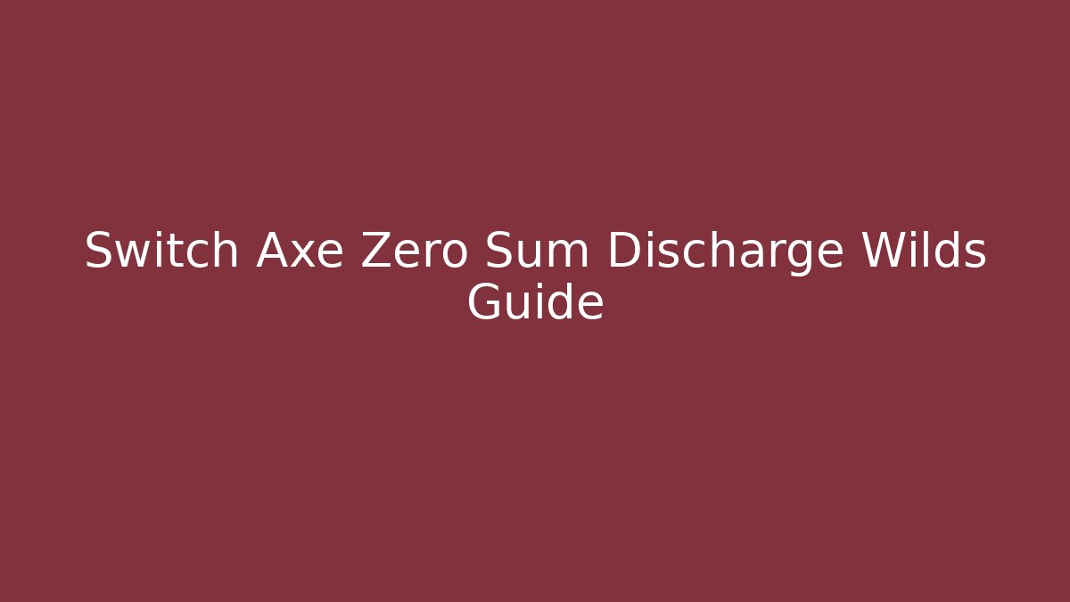Switch Axe Zero Sum Discharge Wilds Guide - Celivion