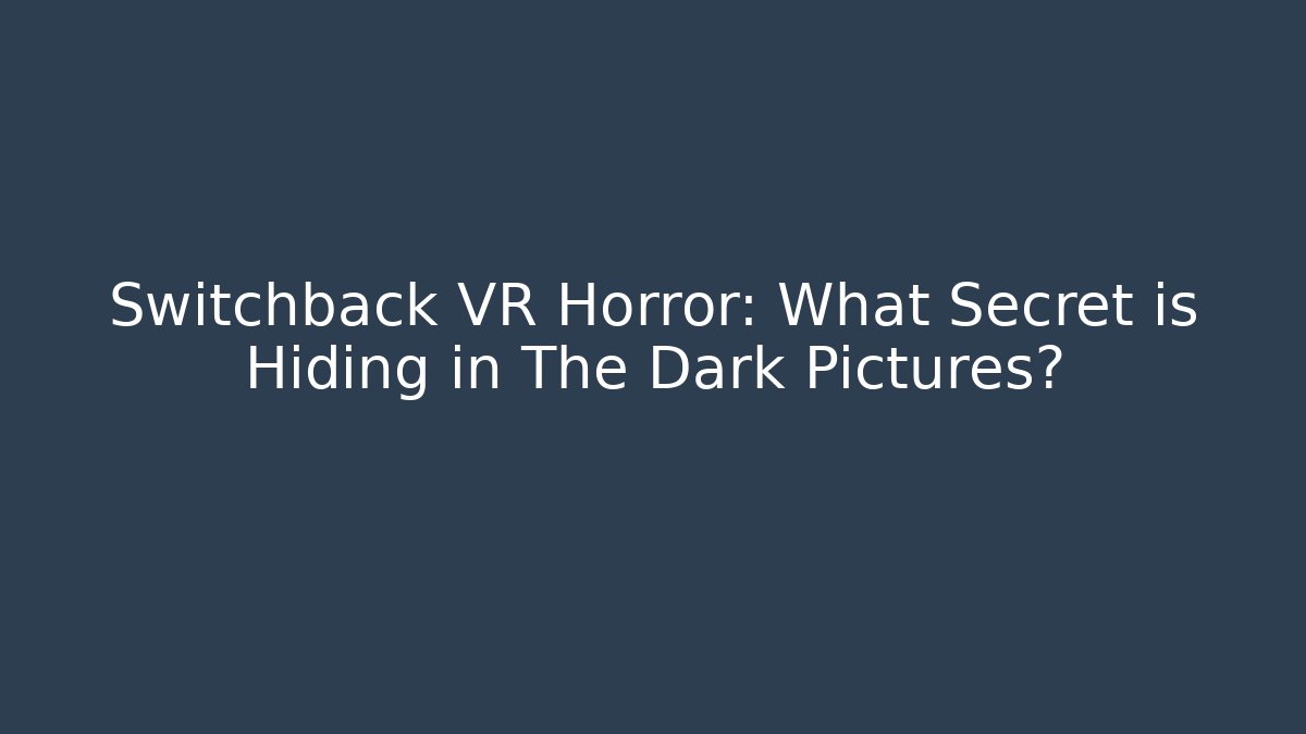 Switchback VR Horror: What Secret is Hiding in The Dark Pictures?