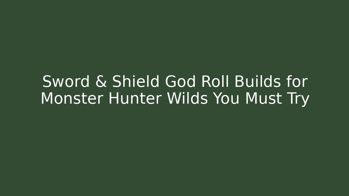 Sword & Shield God Roll Builds for Monster Hunter Wilds You Must Try