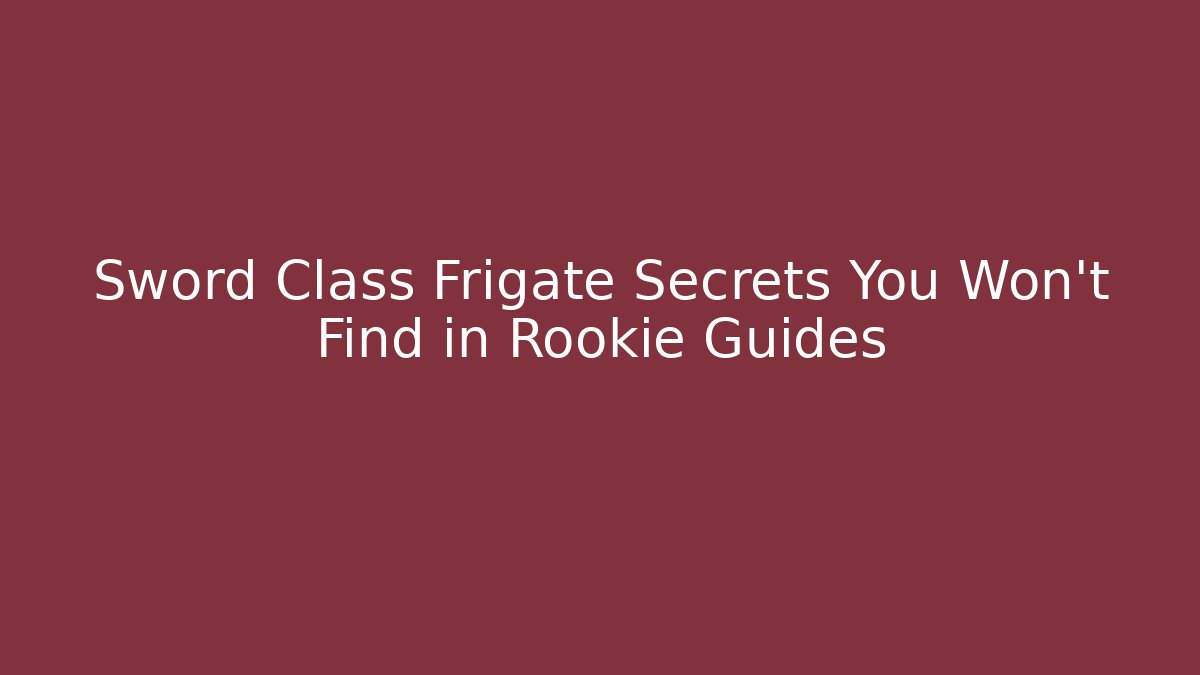Sword Class Frigate Secrets You Won't Find in Rookie Guides