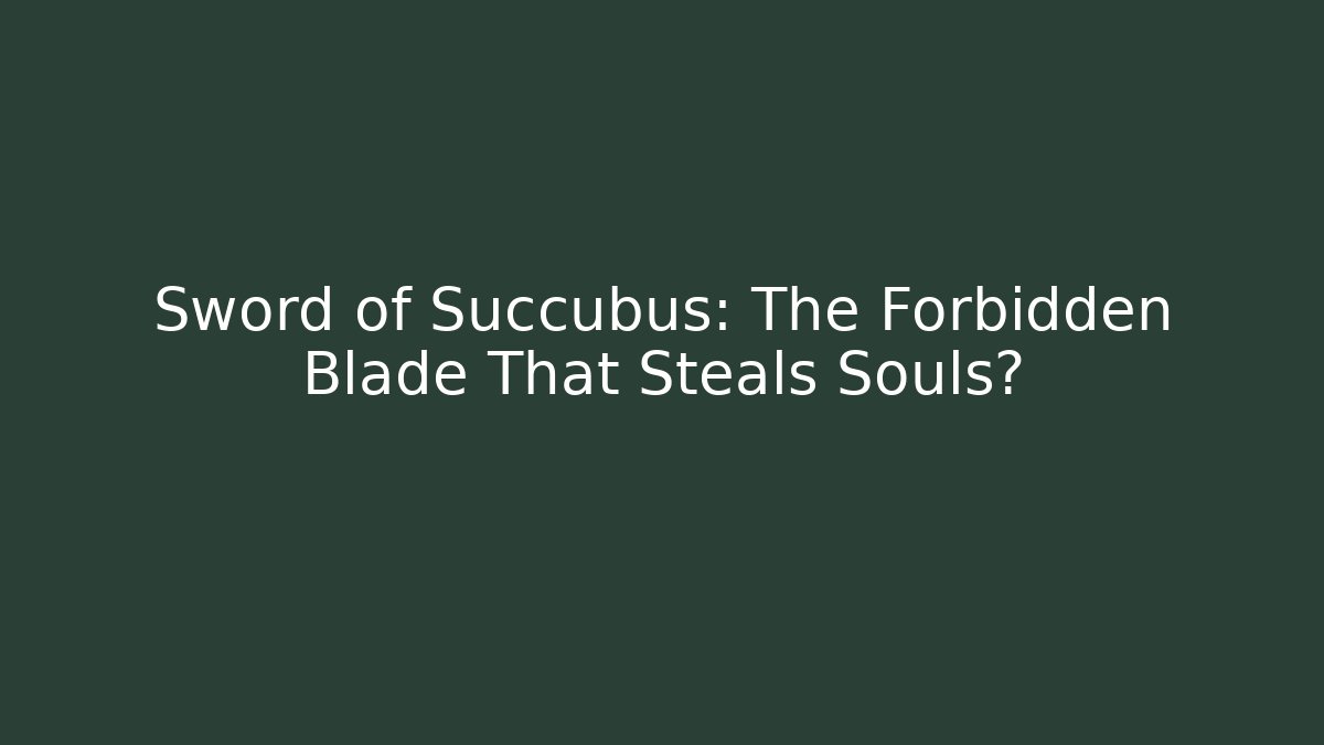 Sword of Succubus: The Forbidden Blade That Steals Souls?