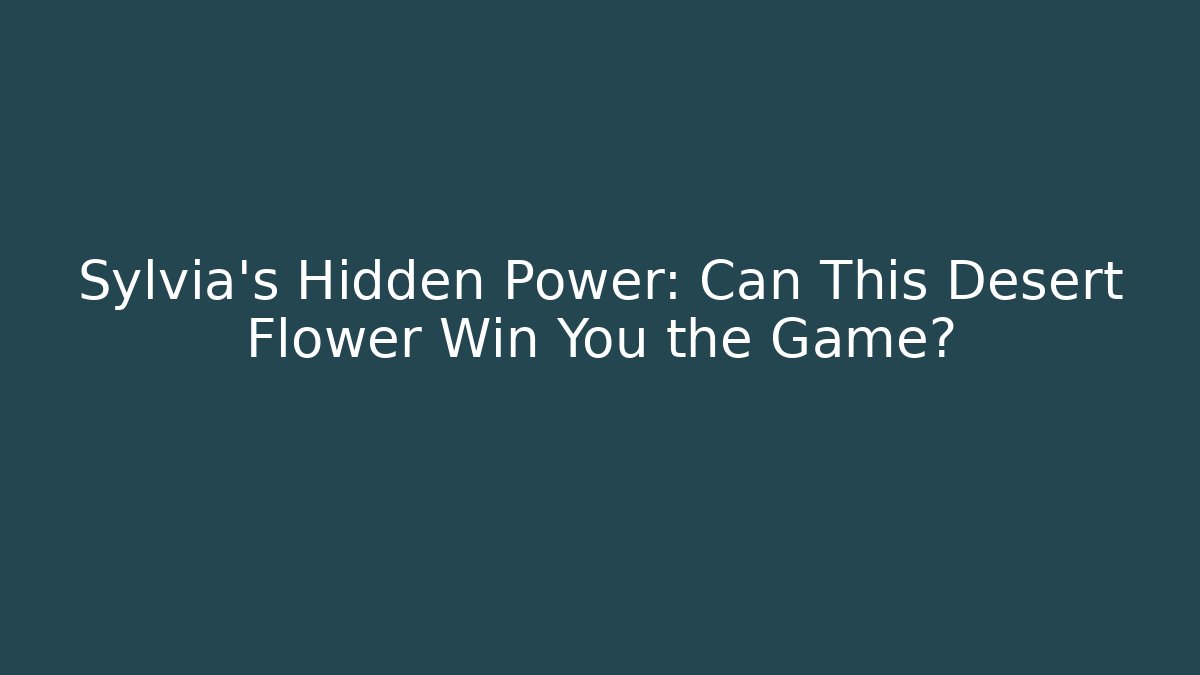 Sylvia’s Hidden Power: Can This Desert Flower Win You the Game?