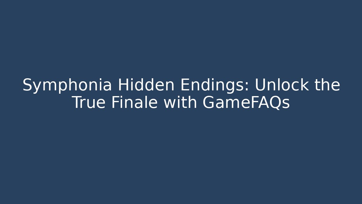 Symphonia Hidden Endings: Unlock the True Finale with GameFAQs