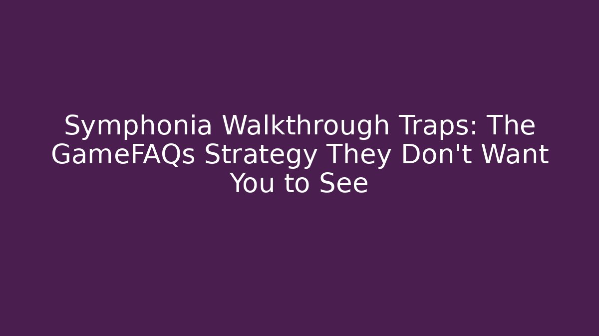 Symphonia Walkthrough Traps: The GameFAQs Strategy They Don’t Want You to See
