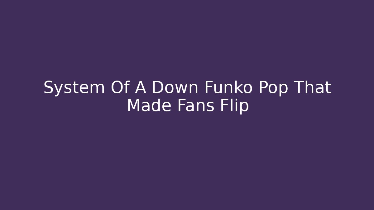 System Of A Down Funko Pop That Made Fans Flip