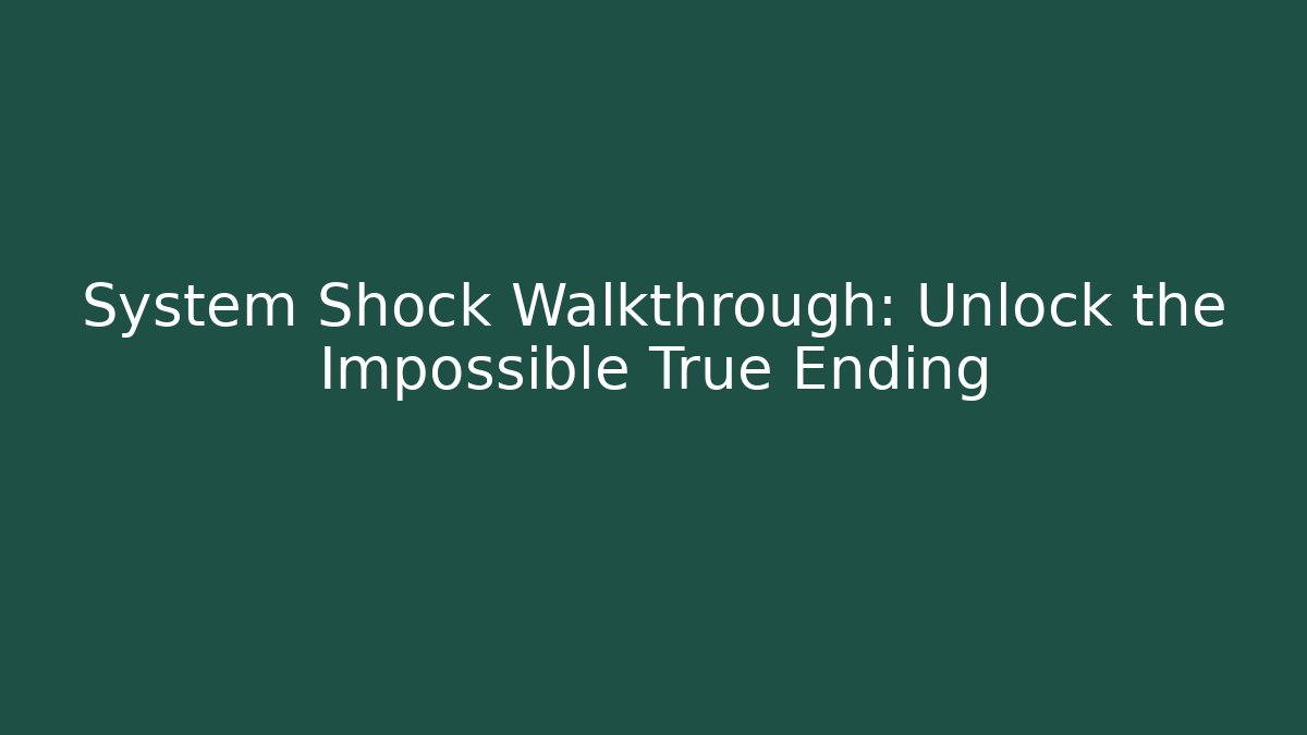 System Shock Walkthrough: Unlock the Impossible True Ending