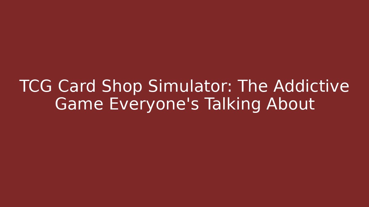 TCG Card Shop Simulator: The Addictive Game Everyone’s Talking About