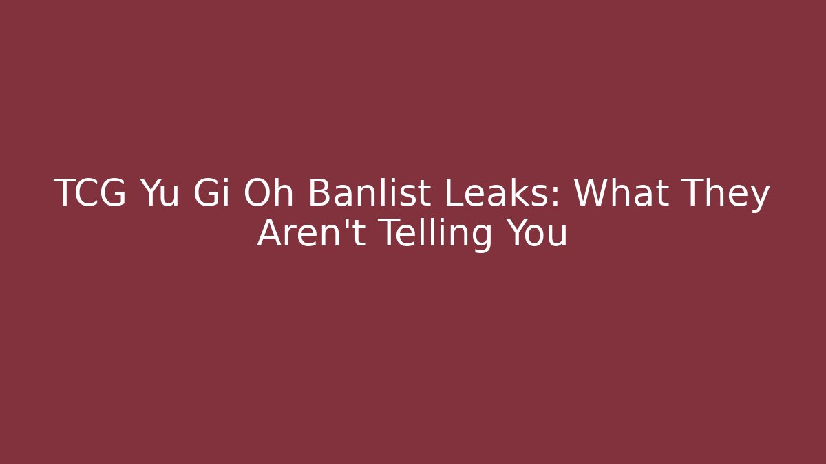 TCG Yu Gi Oh Banlist Leaks: What They Aren’t Telling You