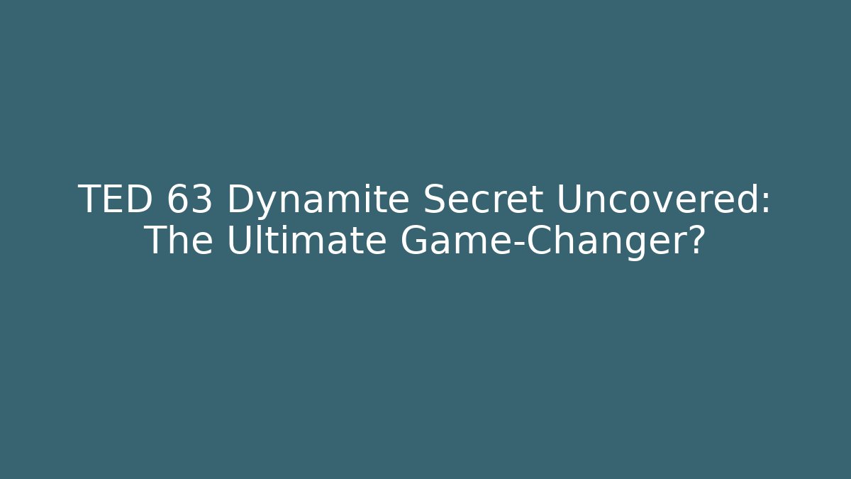 TED 63 Dynamite Secret Uncovered: The Ultimate Game-Changer?