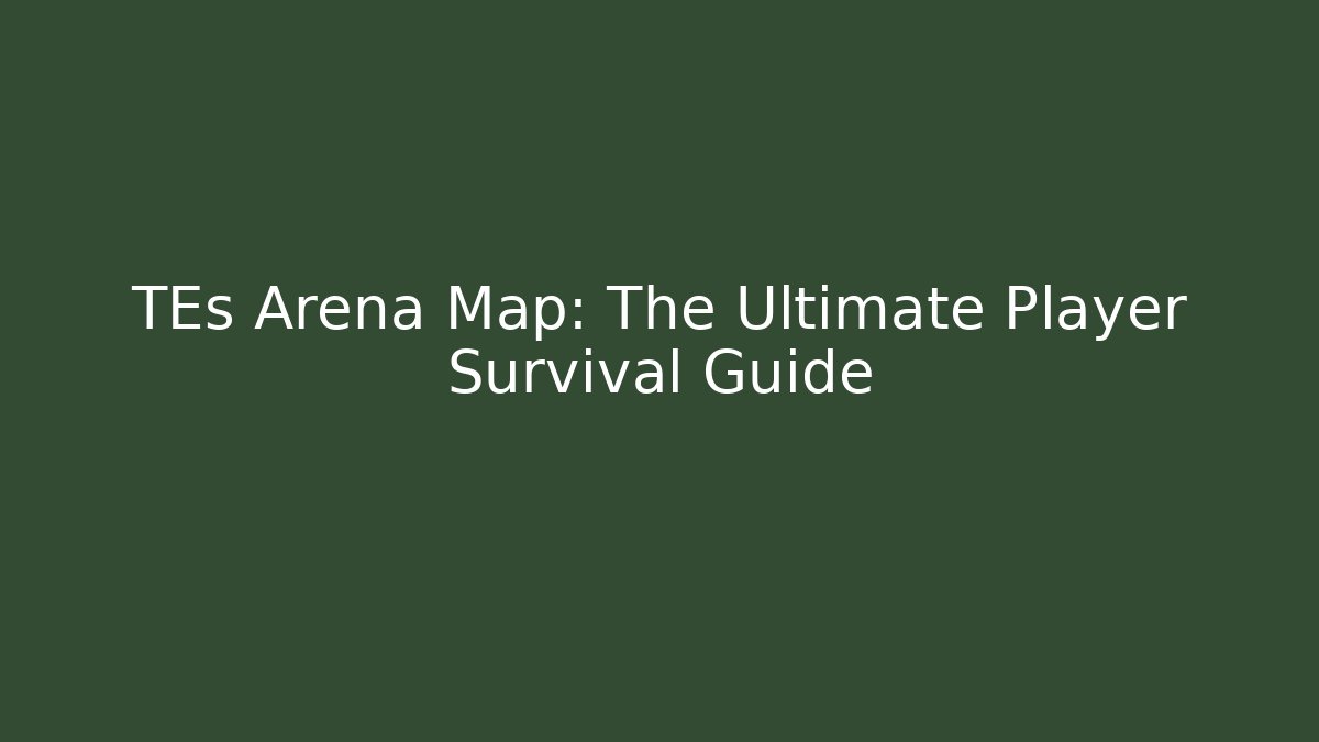 TEs Arena Map: The Ultimate Player Survival Guide