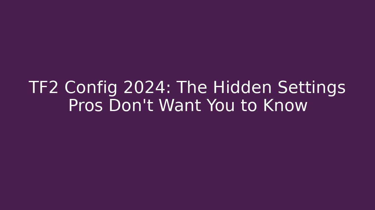 TF2 Config 2024: The Hidden Settings Pros Don’t Want You to Know
