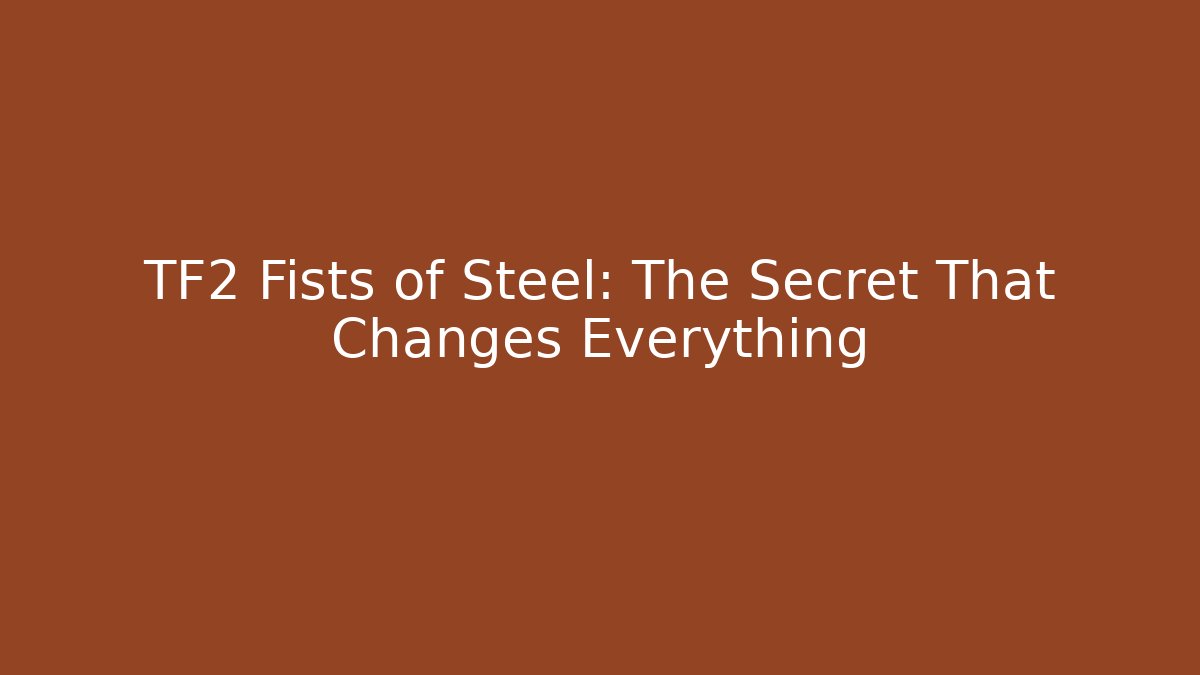 TF2 Fists of Steel: The Secret That Changes Everything