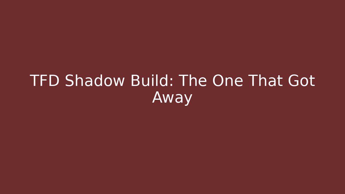 TFD Shadow Build: The One That Got Away