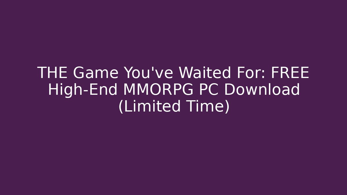 THE Game You've Waited For: FREE High-End MMORPG PC Download (Limited Time)