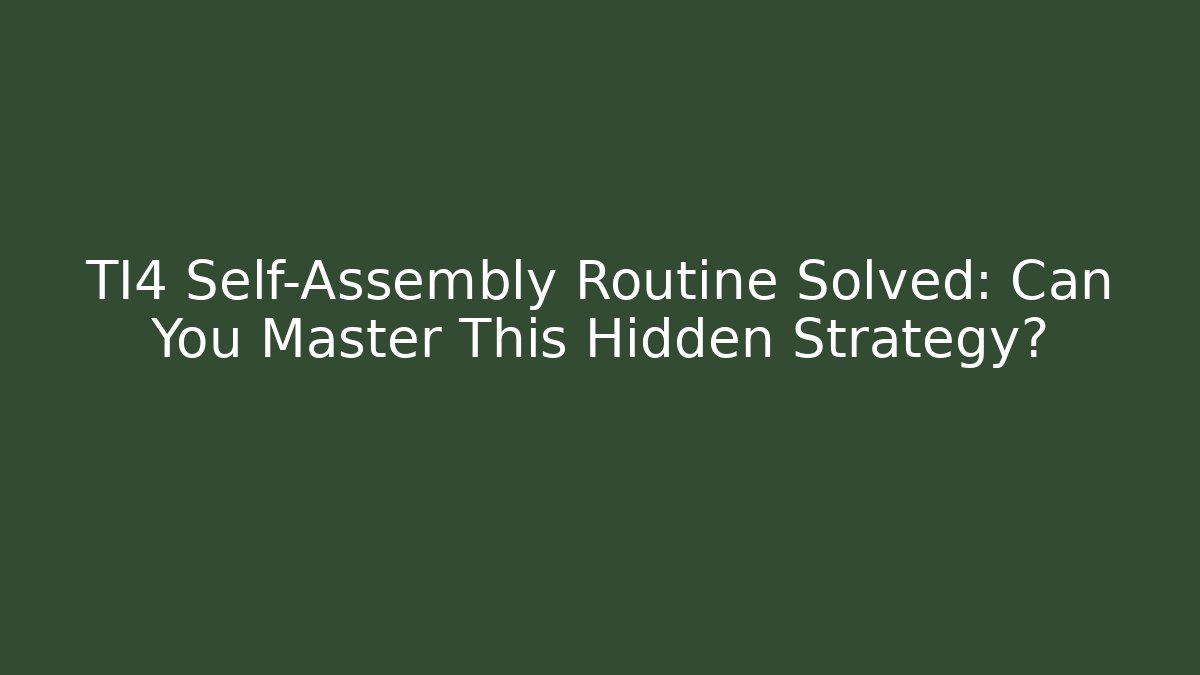 TI4 Self-Assembly Routine Solved: Can You Master This Hidden Strategy? - Celivion