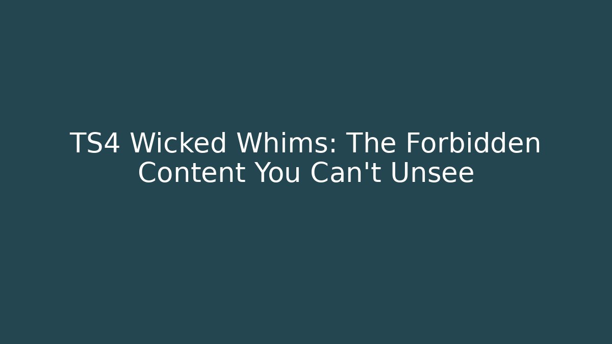 TS4 Wicked Whims: The Forbidden Content You Can't Unsee - Celivion
