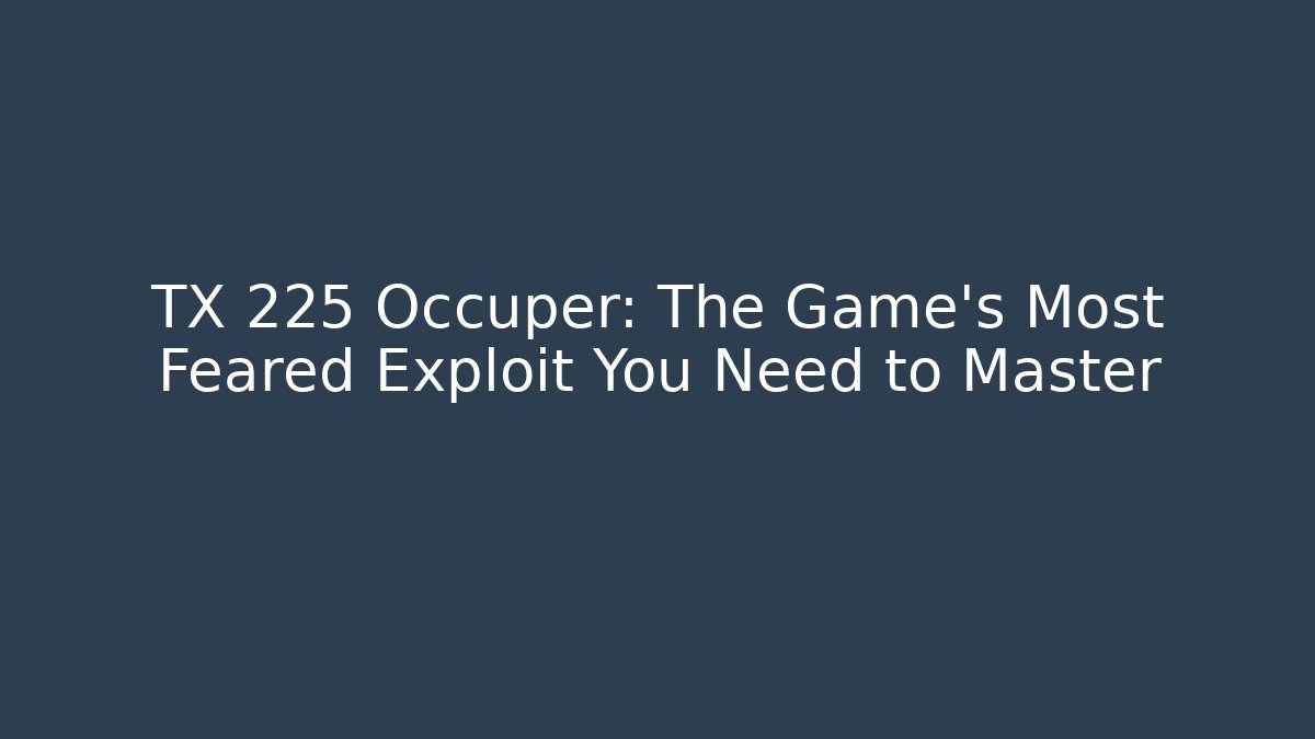 TX 225 Occuper: The Game's Most Feared Exploit You Need to Master