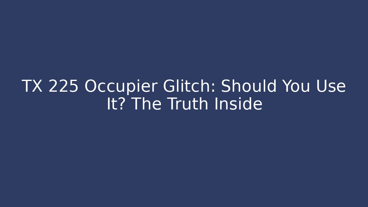 TX 225 Occupier Glitch: Should You Use It? The Truth Inside