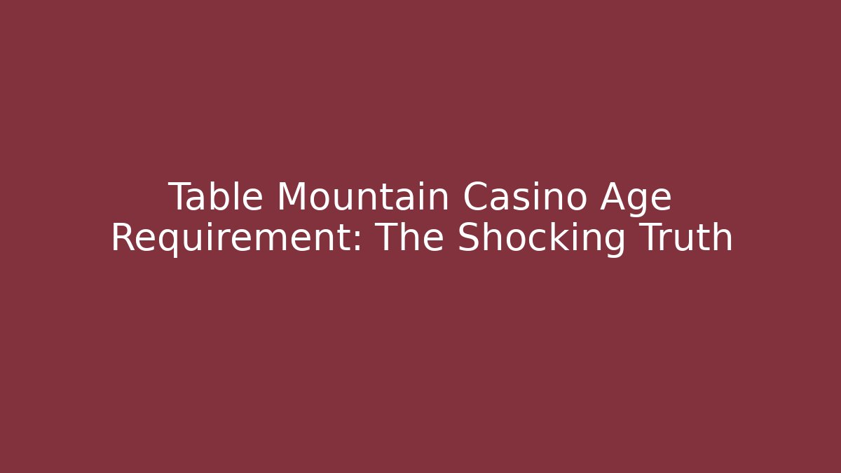 Table Mountain Casino Age Requirement: The Shocking Truth