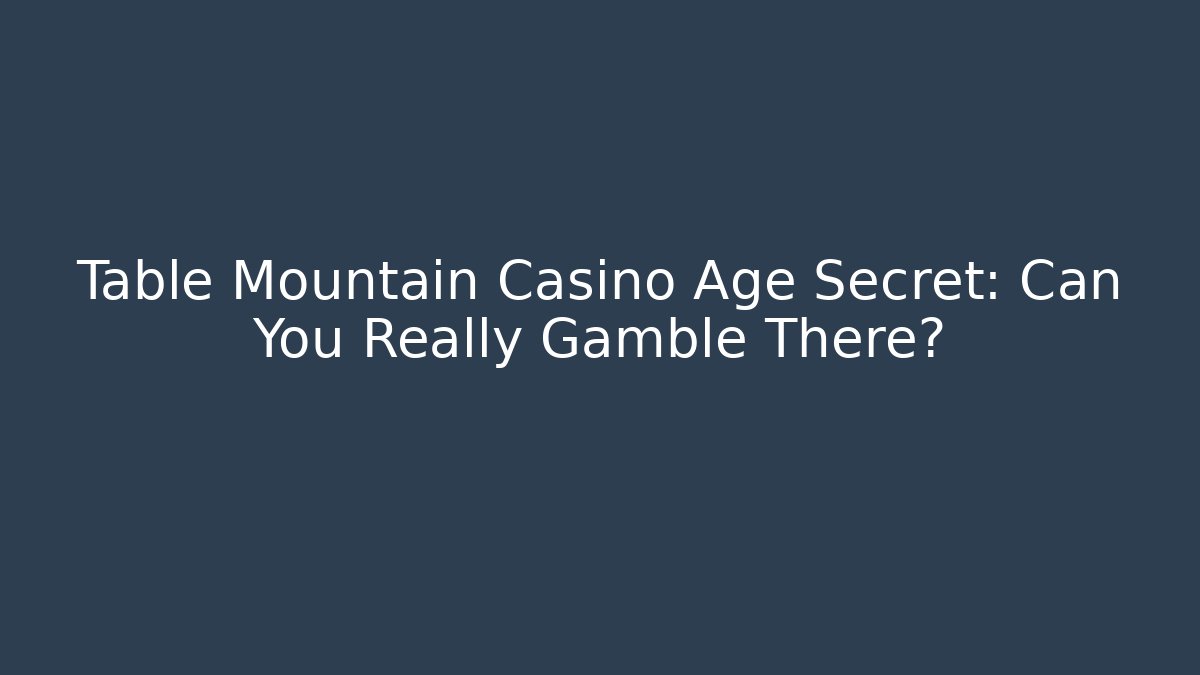 Table Mountain Casino Age Secret: Can You Really Gamble There?