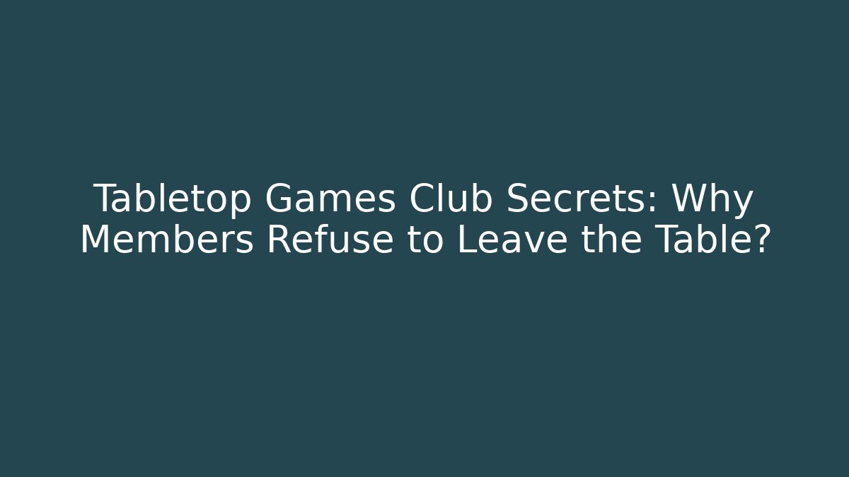 Tabletop Games Club Secrets: Why Members Refuse to Leave the Table?