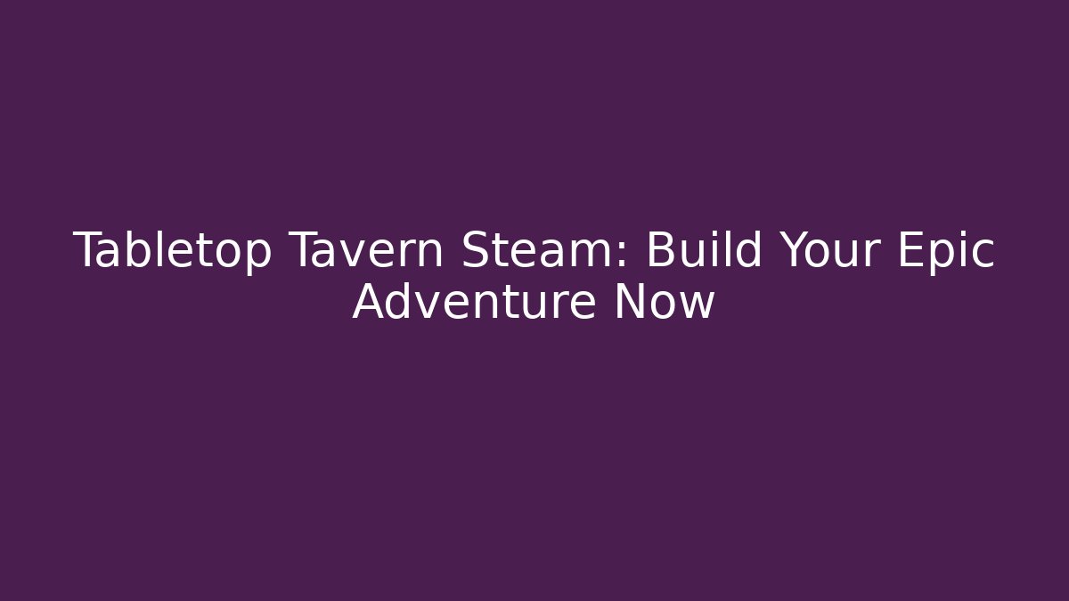 Tabletop Tavern Steam: Build Your Epic Adventure Now