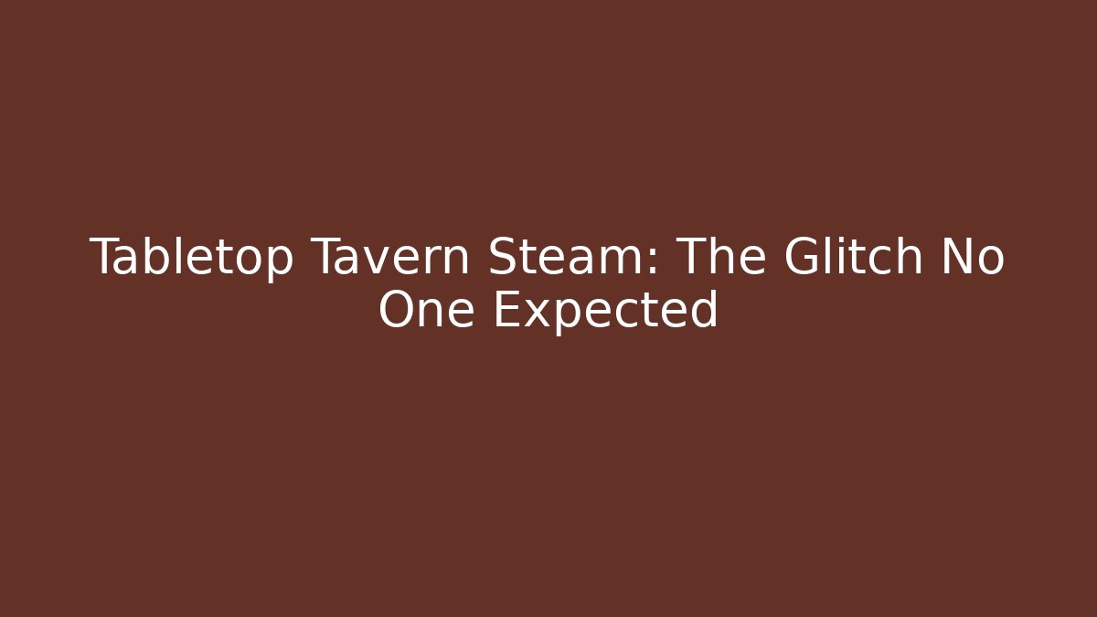 Tabletop Tavern Steam: The Glitch No One Expected