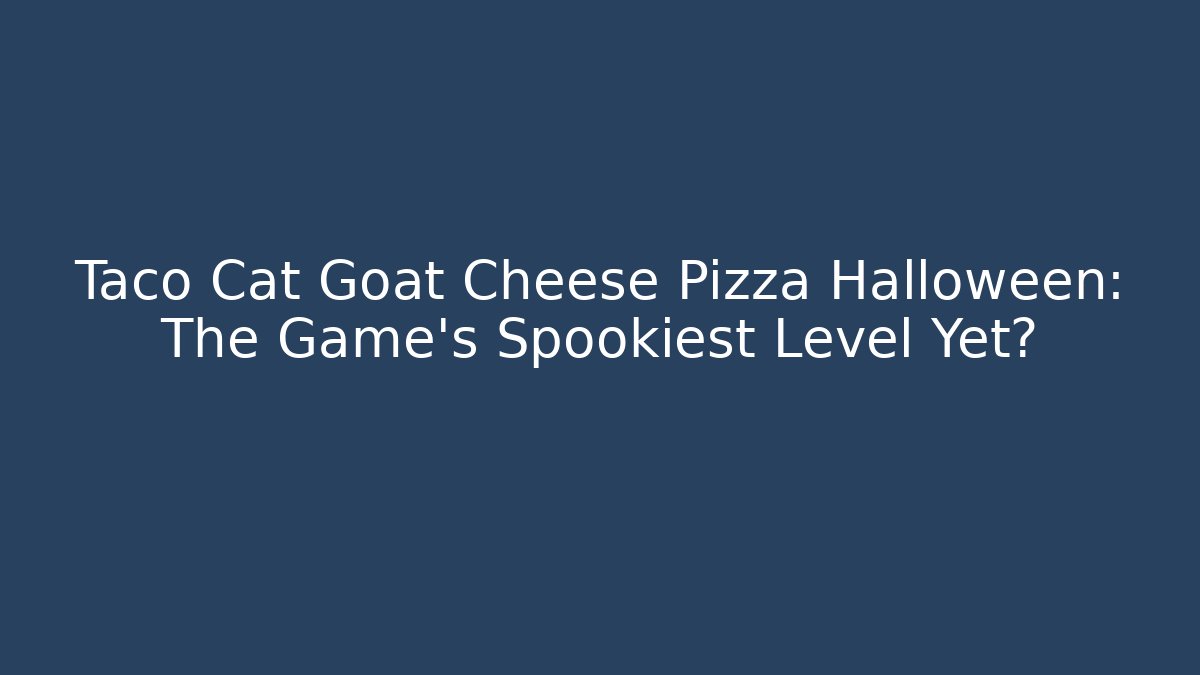 Taco Cat Goat Cheese Pizza Halloween: The Game’s Spookiest Level Yet?