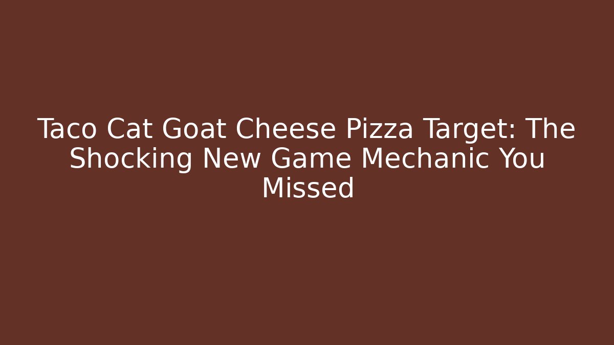 Taco Cat Goat Cheese Pizza Target: The Shocking New Game Mechanic You Missed