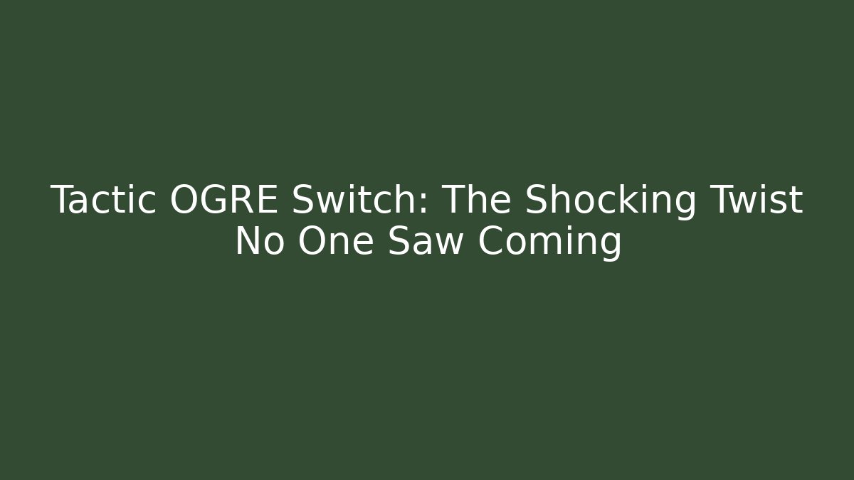 Tactic OGRE Switch: The Shocking Twist No One Saw Coming